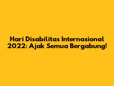 Hari Disabilitas Internasional 2022: Ajak Semua Bergabung!