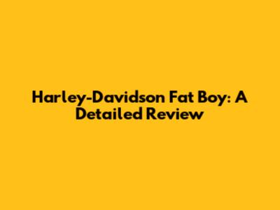 Harley-Davidson Fat Boy: A Detailed Review