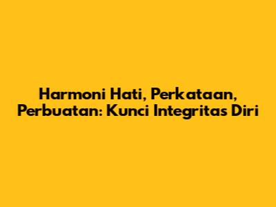 Harmoni Hati, Perkataan, Perbuatan: Kunci Integritas Diri