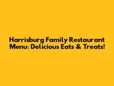 Harrisburg Family Restaurant Menu: Delicious Eats & Treats!