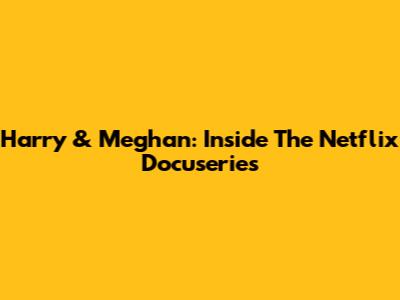 Harry & Meghan: Inside The Netflix Docuseries