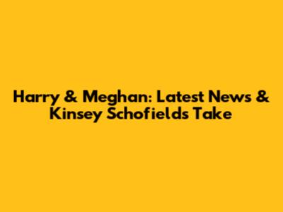 Harry & Meghan: Latest News & Kinsey Schofield's Take