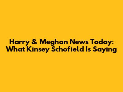 Harry & Meghan News Today: What Kinsey Schofield Is Saying