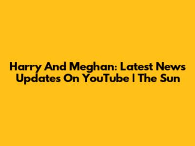 Harry And Meghan: Latest News Updates On YouTube | The Sun