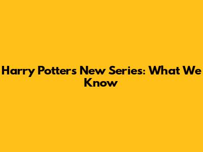 Harry Potter's New Series: What We Know