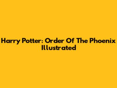 Harry Potter: Order Of The Phoenix Illustrated
