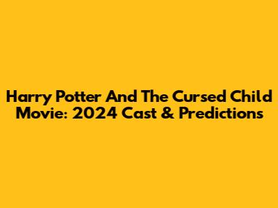 Harry Potter And The Cursed Child Movie: 2024 Cast & Predictions