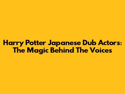 Harry Potter Japanese Dub Actors: The Magic Behind The Voices