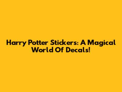 Harry Potter Stickers: A Magical World Of Decals!