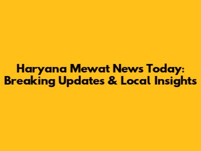 Haryana Mewat News Today: Breaking Updates & Local Insights