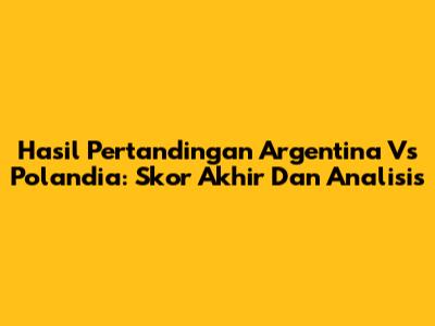 Hasil Pertandingan Argentina Vs Polandia: Skor Akhir Dan Analisis