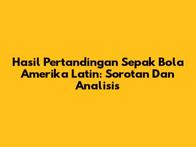 Hasil Pertandingan Sepak Bola Amerika Latin: Sorotan Dan Analisis