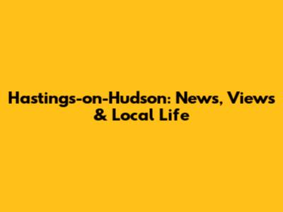 Hastings-on-Hudson: News, Views & Local Life