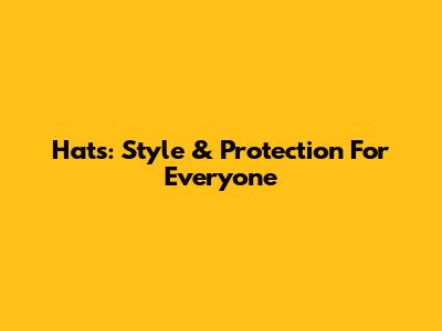 Hats: Style & Protection For Everyone
