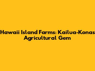 Hawaii Island Farms: Kailua-Kona's Agricultural Gem