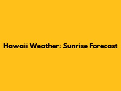 Hawaii Weather: Sunrise Forecast