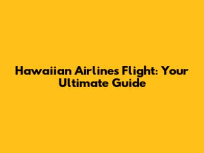 Hawaiian Airlines Flight: Your Ultimate Guide