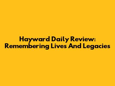 Hayward Daily Review: Remembering Lives And Legacies