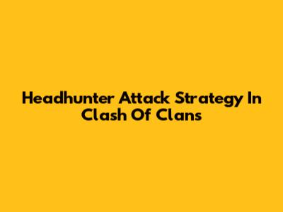 Headhunter Attack Strategy In Clash Of Clans