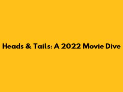Heads & Tails: A 2022 Movie Dive