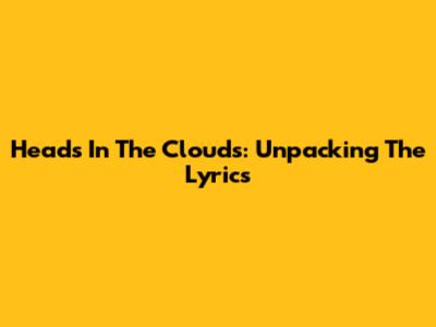 Heads In The Clouds: Unpacking The Lyrics