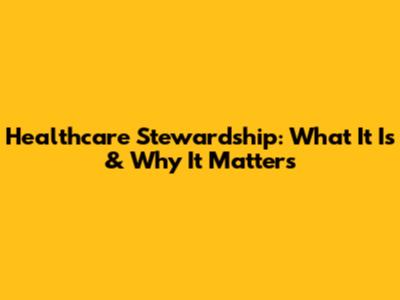 Healthcare Stewardship: What It Is & Why It Matters