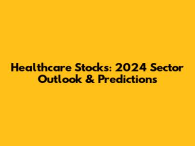 Healthcare Stocks: 2024 Sector Outlook & Predictions