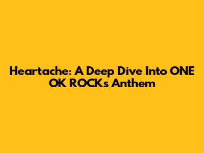 Heartache: A Deep Dive Into ONE OK ROCK's Anthem
