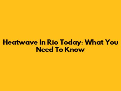 Heatwave In Rio Today: What You Need To Know