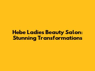 Hebe Ladies Beauty Salon: Stunning Transformations