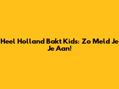 Heel Holland Bakt Kids: Zo Meld Je Je Aan!