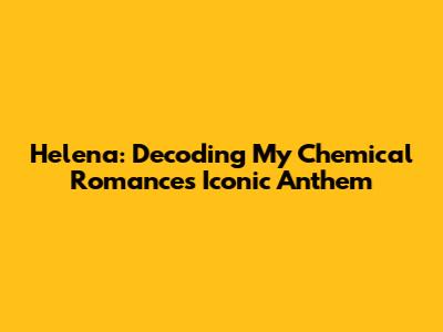 Helena: Decoding My Chemical Romance's Iconic Anthem
