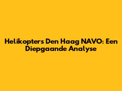 Helikopters Den Haag NAVO: Een Diepgaande Analyse