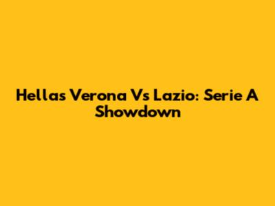 Hellas Verona Vs Lazio: Serie A Showdown