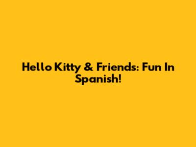 Hello Kitty & Friends: Fun In Spanish!