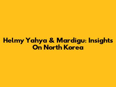 Helmy Yahya & Mardigu: Insights On North Korea
