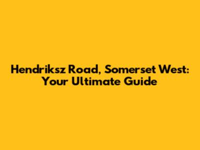 Hendriksz Road, Somerset West: Your Ultimate Guide