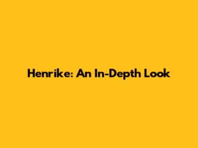 Henrike: An In-Depth Look
