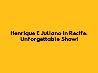 Henrique E Juliano In Recife: Unforgettable Show!