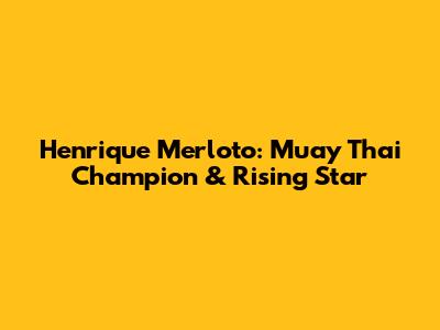 Henrique Merloto: Muay Thai Champion & Rising Star