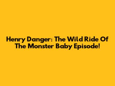 Henry Danger: The Wild Ride Of The Monster Baby Episode!