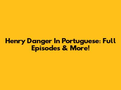 Henry Danger In Portuguese: Full Episodes & More!