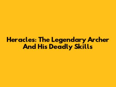 Heracles: The Legendary Archer And His Deadly Skills