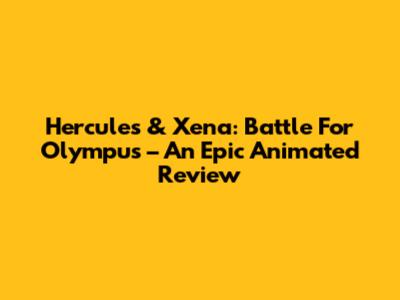 Hercules & Xena: Battle For Olympus – An Epic Animated Review