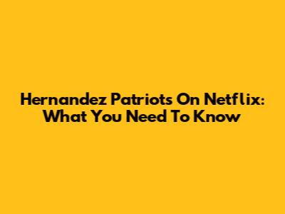 Hernandez Patriots On Netflix: What You Need To Know