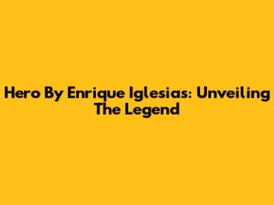 Hero By Enrique Iglesias: Unveiling The Legend
