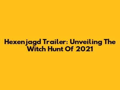 Hexenjagd Trailer: Unveiling The Witch Hunt Of 2021