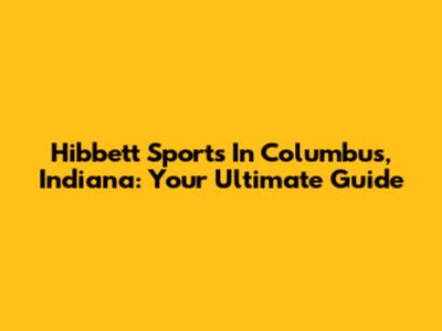 Hibbett Sports In Columbus, Indiana: Your Ultimate Guide