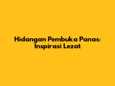 Hidangan Pembuka Panas: Inspirasi Lezat