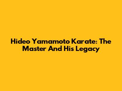 Hideo Yamamoto Karate: The Master And His Legacy